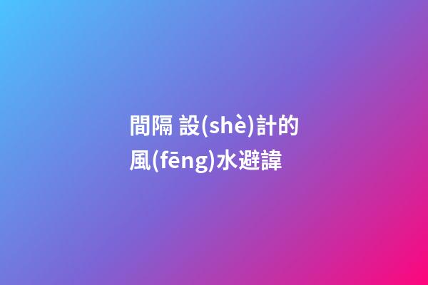 間隔 設(shè)計的風(fēng)水避諱